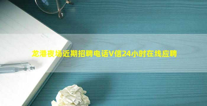 龙港夜场近期招聘电话V信24小时在线应聘